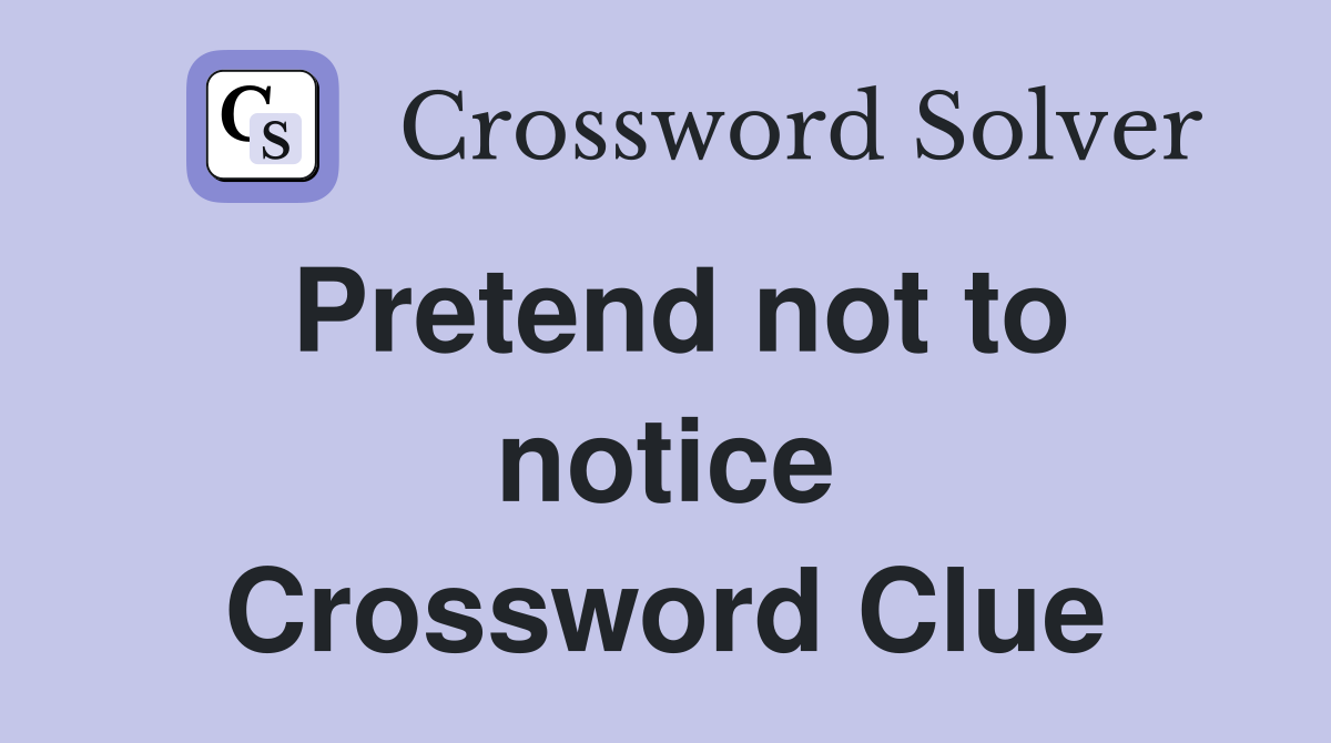 Pretend not to notice Crossword Clue