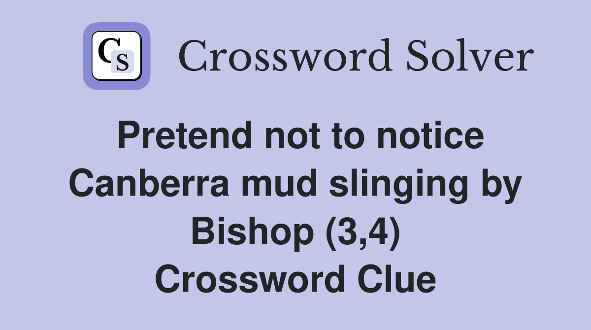 Pretend not to notice Canberra mud slinging by Bishop (3,4) Crossword Clue