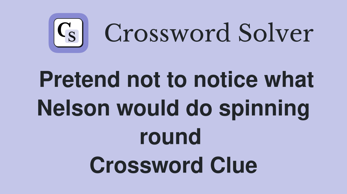 Pretend not to notice what Nelson would do spinning round  Crossword Clue