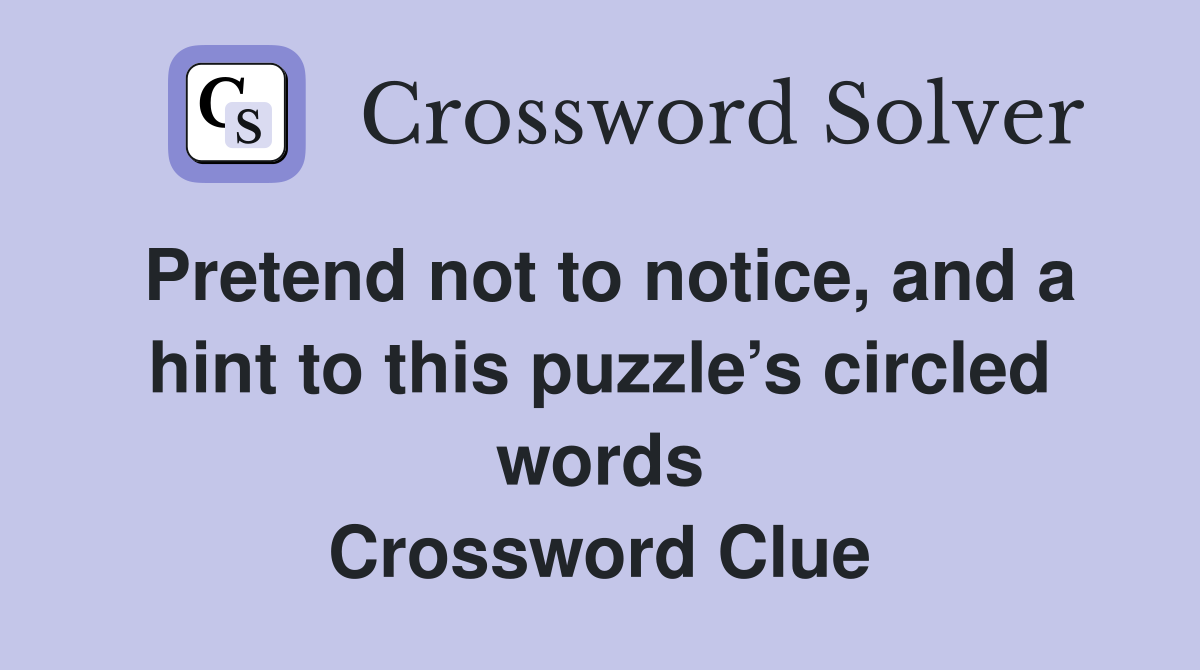 Pretend not to notice, and a hint to this puzzle’s circled words Crossword Clue