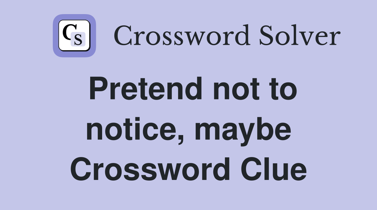 Pretend not to notice, maybe Crossword Clue