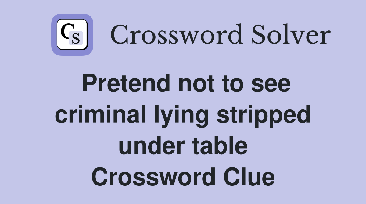 Pretend not to see criminal lying stripped under table Crossword Clue