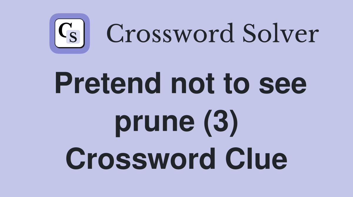 Pretend not to see prune (3) Crossword Clue
