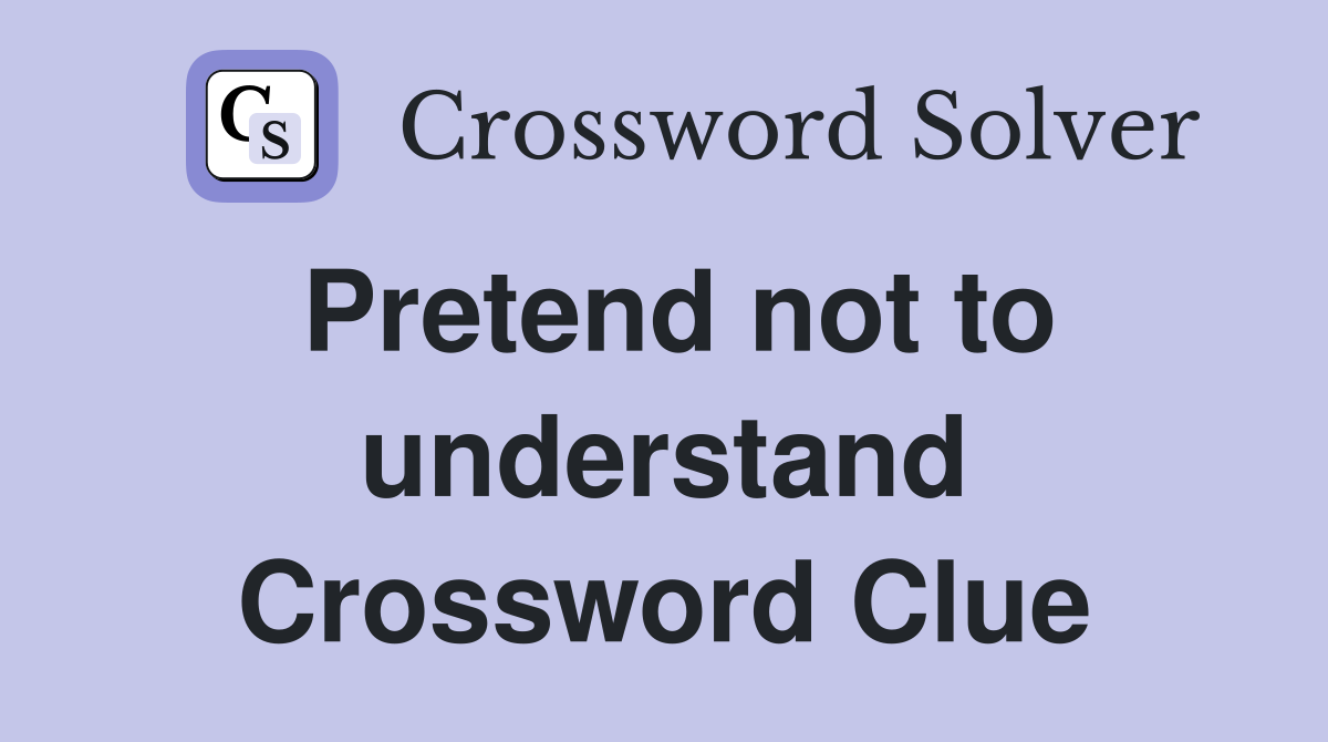 Pretend not to understand Crossword Clue