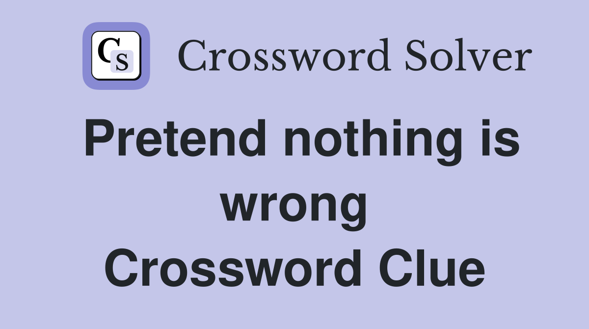Pretend nothing is wrong Crossword Clue