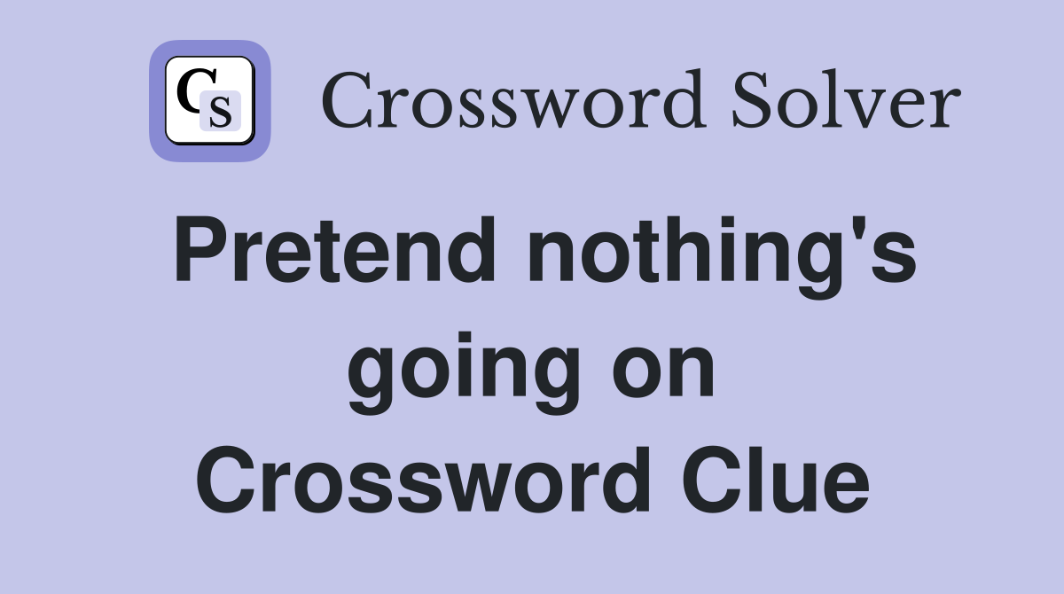 Pretend nothing's going on Crossword Clue