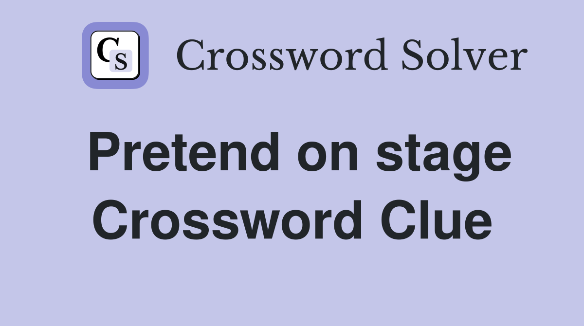 Pretend on stage Crossword Clue