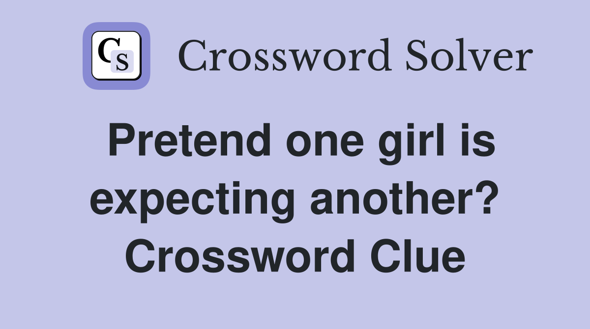 Pretend one girl is expecting another? Crossword Clue