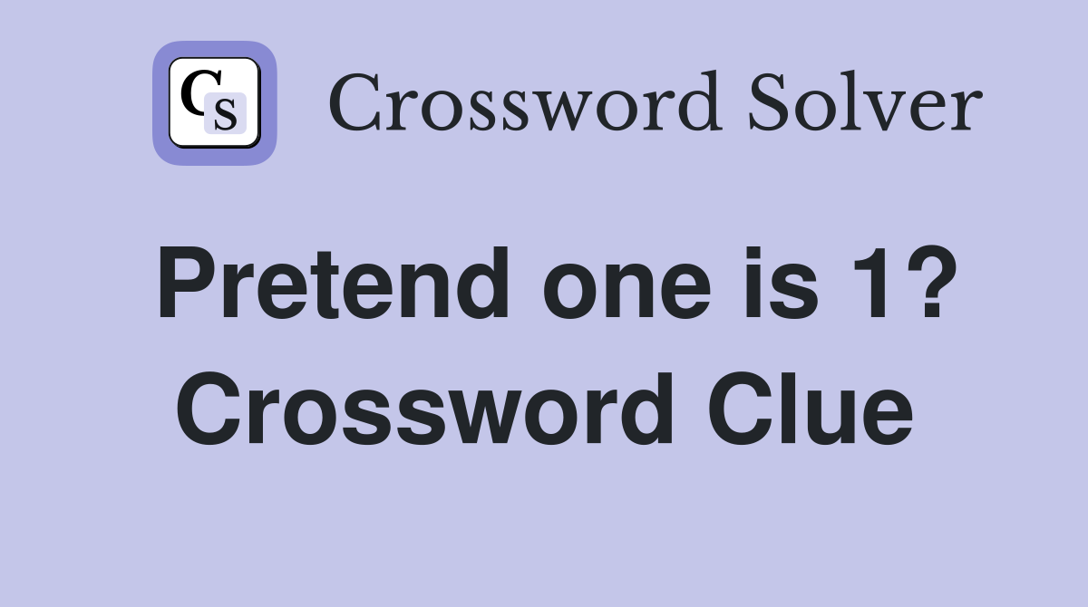 Pretend one is 1? Crossword Clue