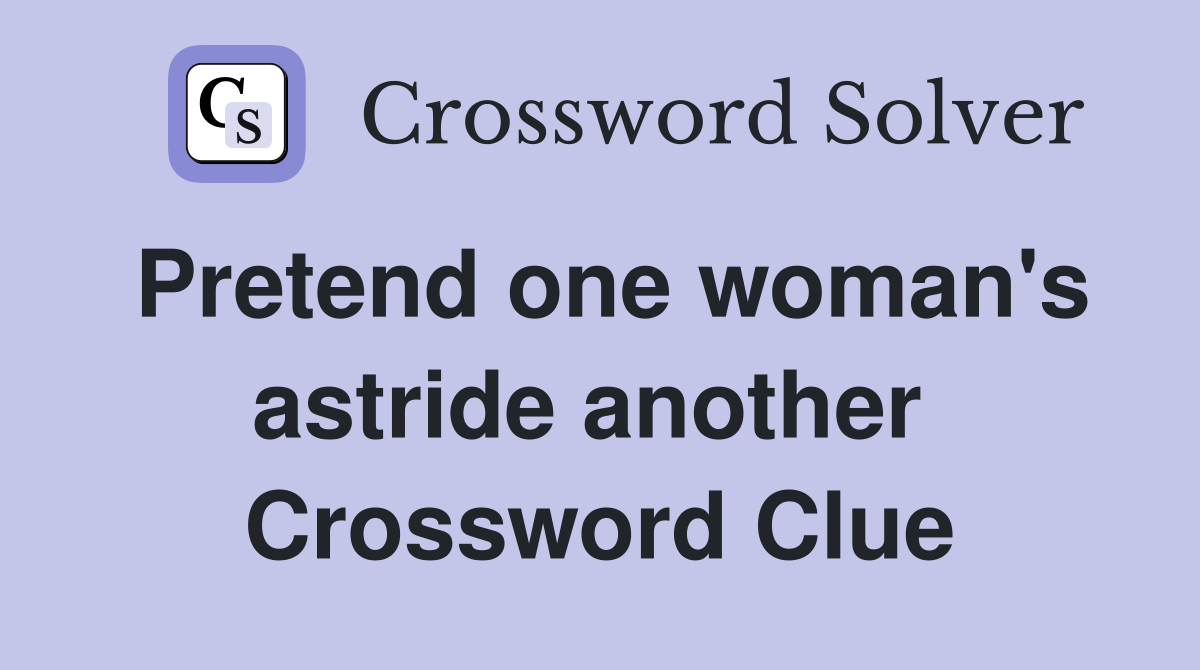 Pretend one woman's astride another  Crossword Clue
