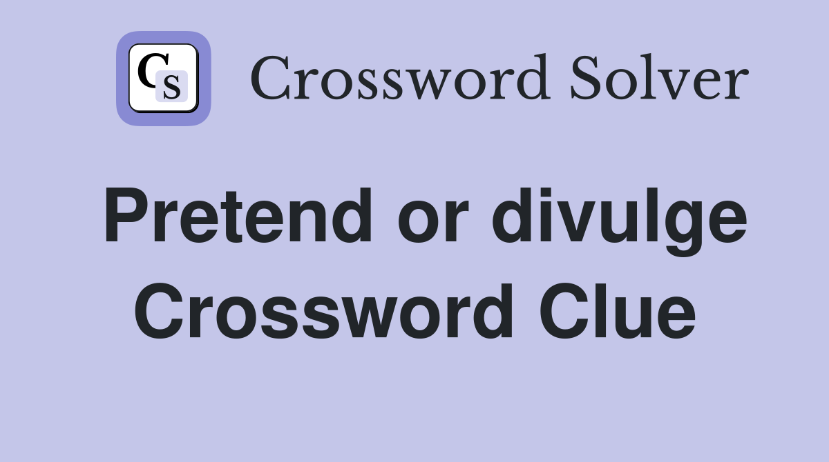 Pretend or divulge Crossword Clue