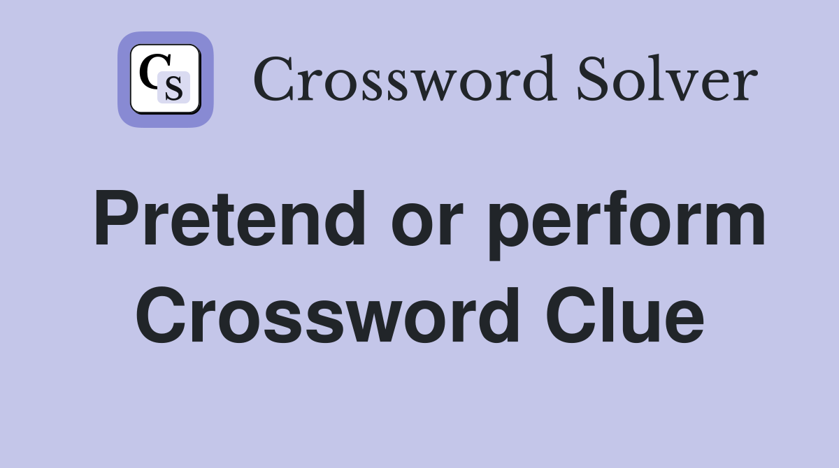 Pretend or perform Crossword Clue