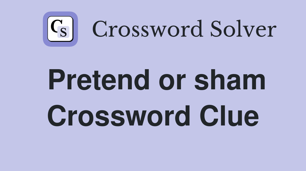 Pretend or sham Crossword Clue