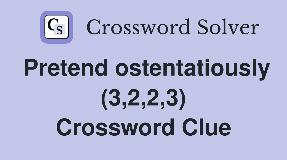 Pretend ostentatiously (3,2,2,3) Crossword Clue