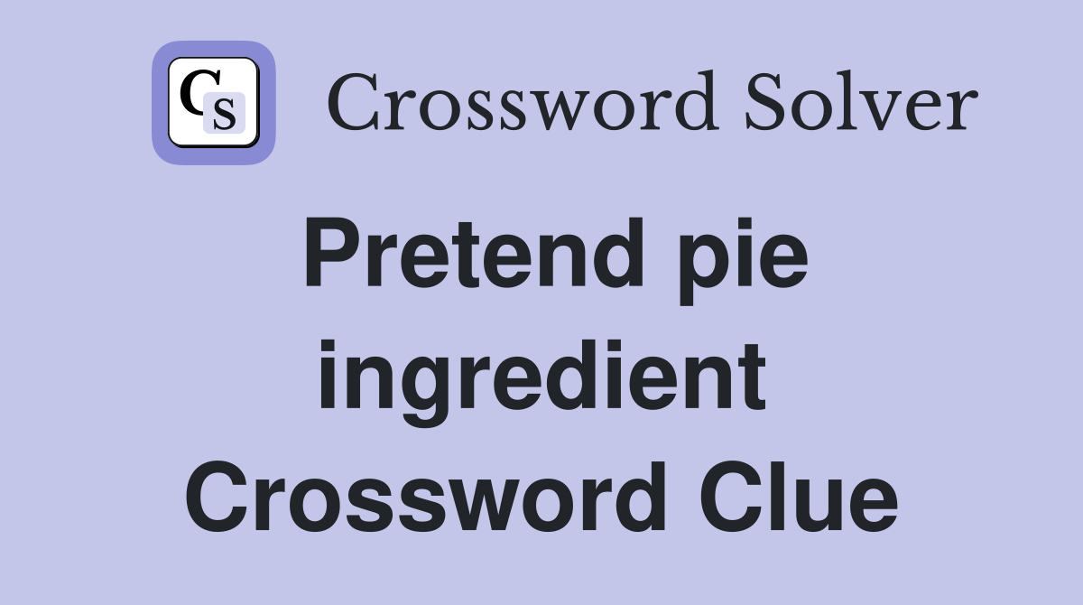 Pretend pie ingredient Crossword Clue
