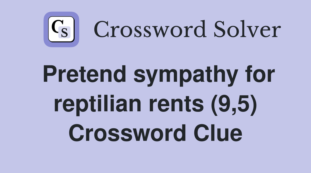 Pretend sympathy for reptilian rents (9,5) Crossword Clue