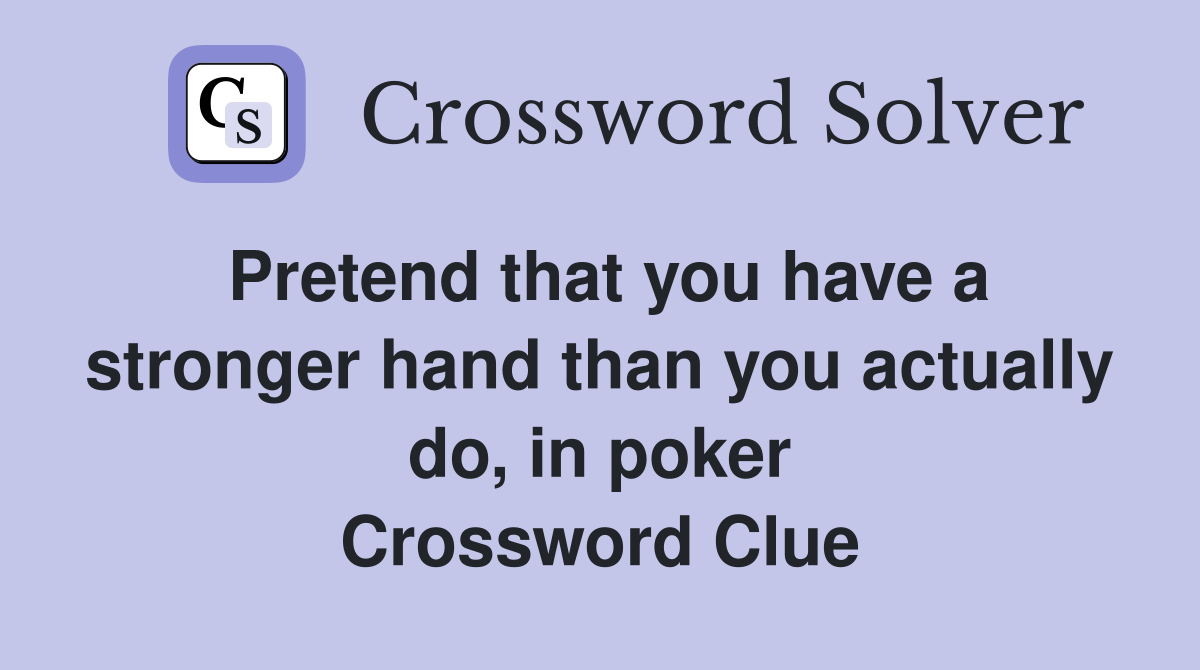 Pretend that you have a stronger hand than you actually do, in poker Crossword Clue