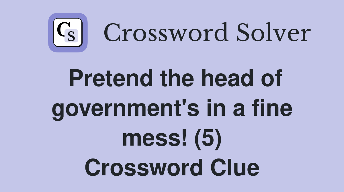 Pretend the head of government's in a fine mess! (5) Crossword Clue