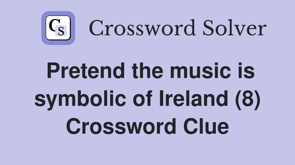 Pretend the music is symbolic of Ireland (8) Crossword Clue
