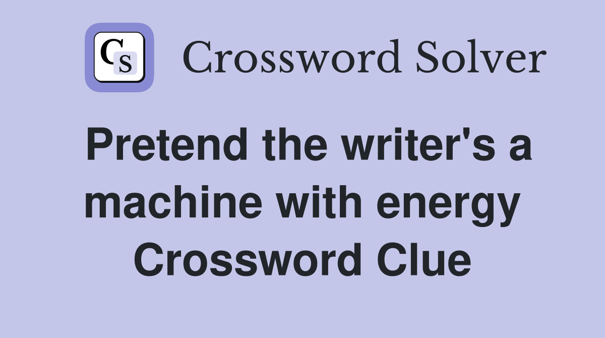 Pretend the writer's a machine with energy Crossword Clue