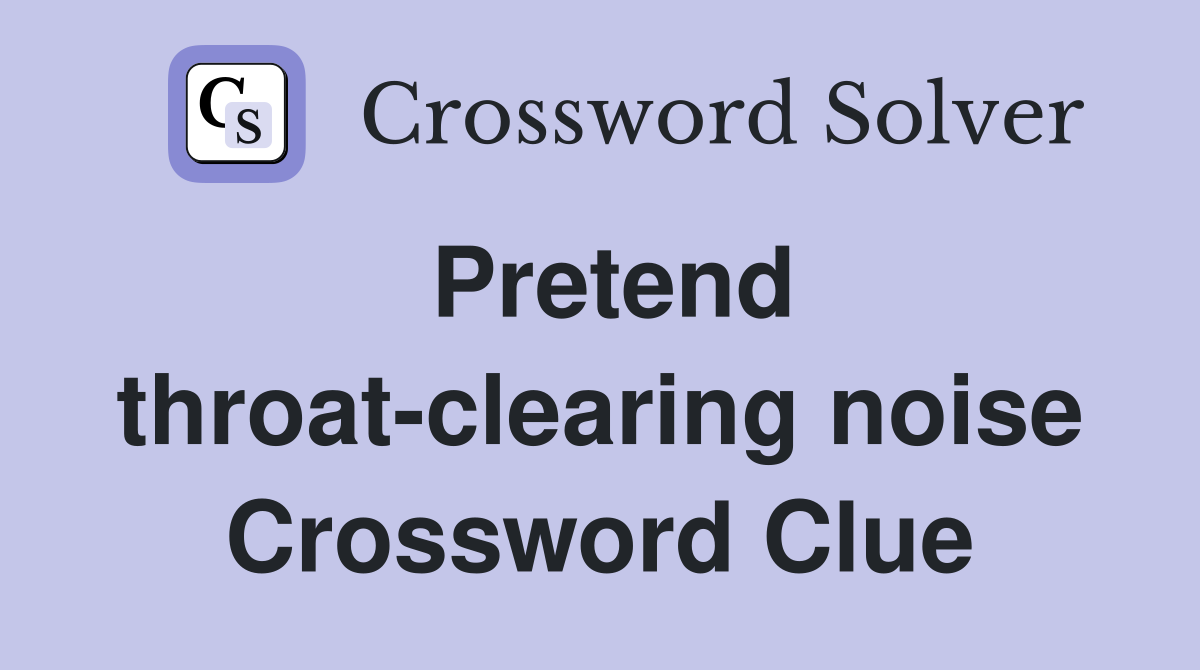 Pretend throat-clearing noise Crossword Clue