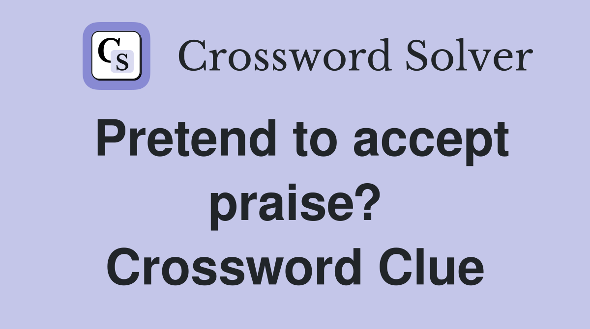 Pretend to accept praise? Crossword Clue