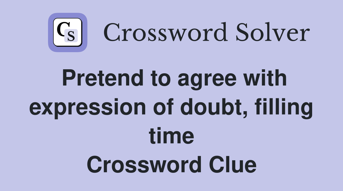 Pretend to agree with expression of doubt, filling time Crossword Clue