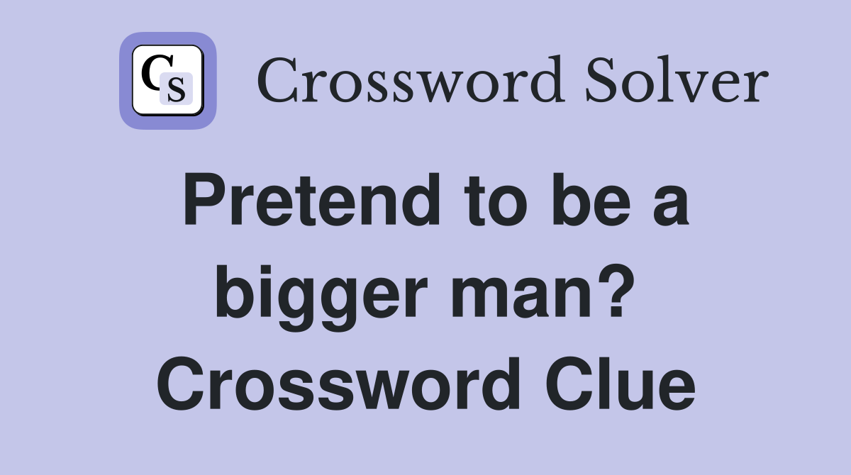 Pretend to be a bigger man? Crossword Clue