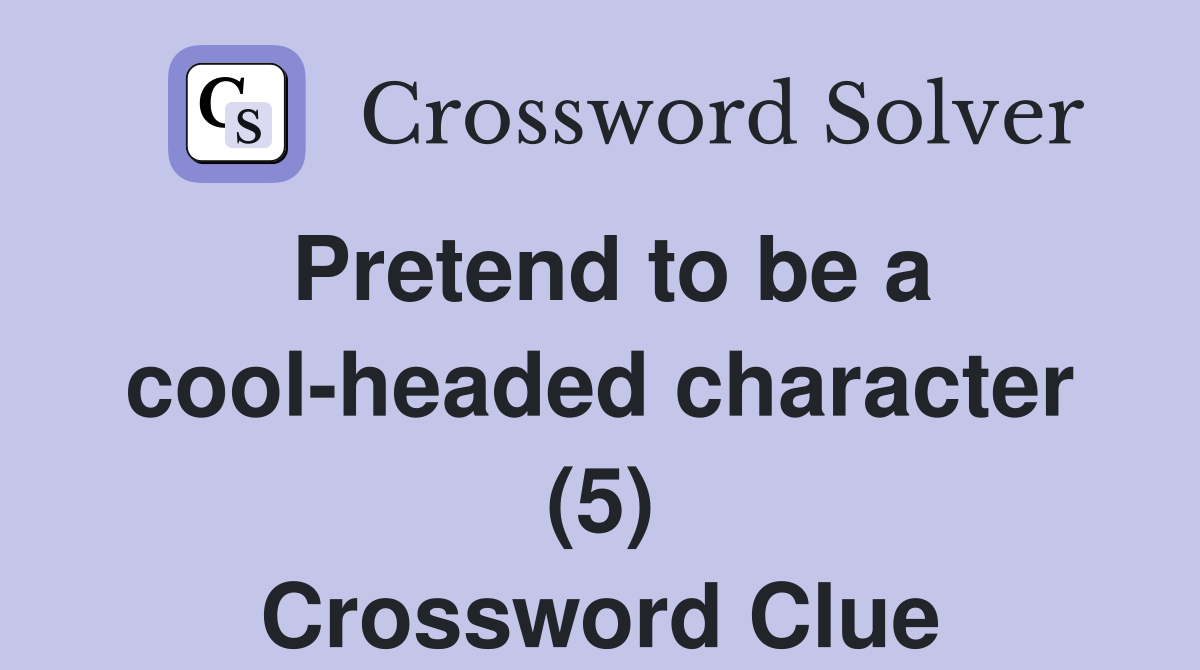 Pretend to be a cool-headed character (5) Crossword Clue