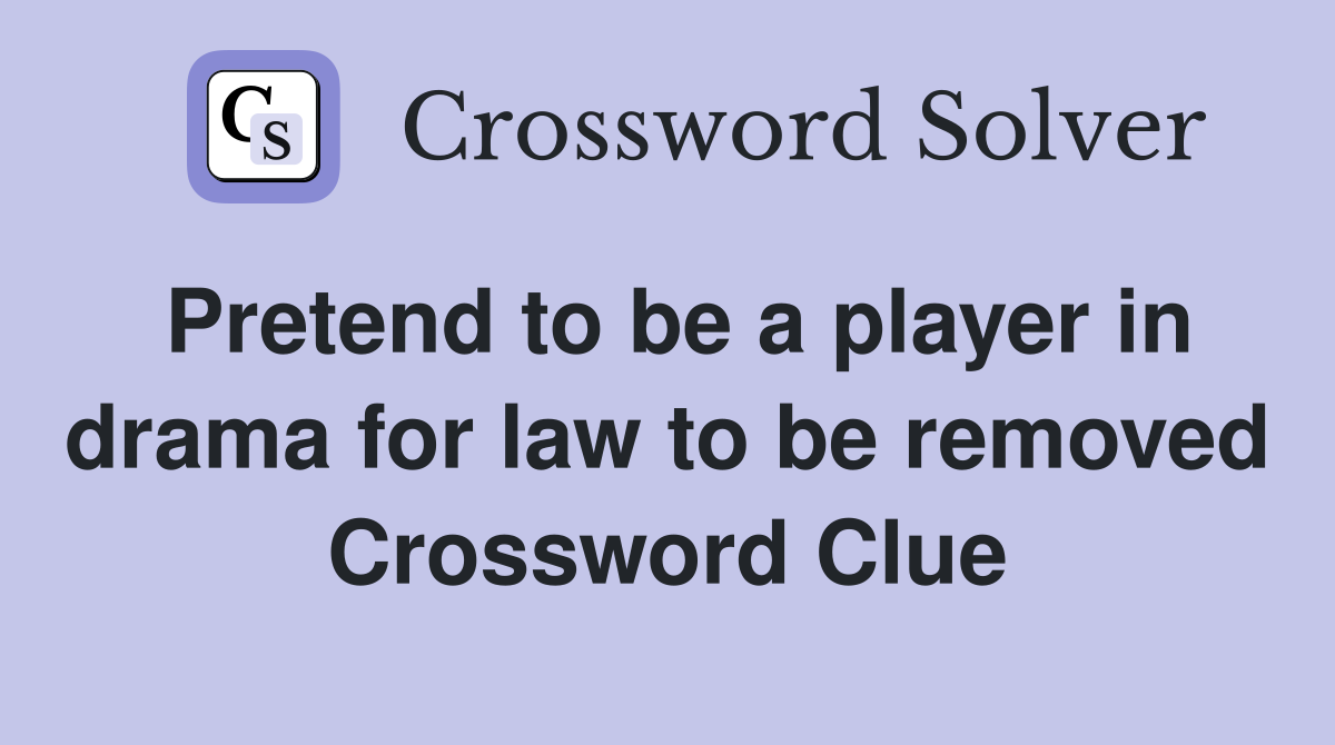 Pretend to be a player in drama for law to be removed Crossword Clue