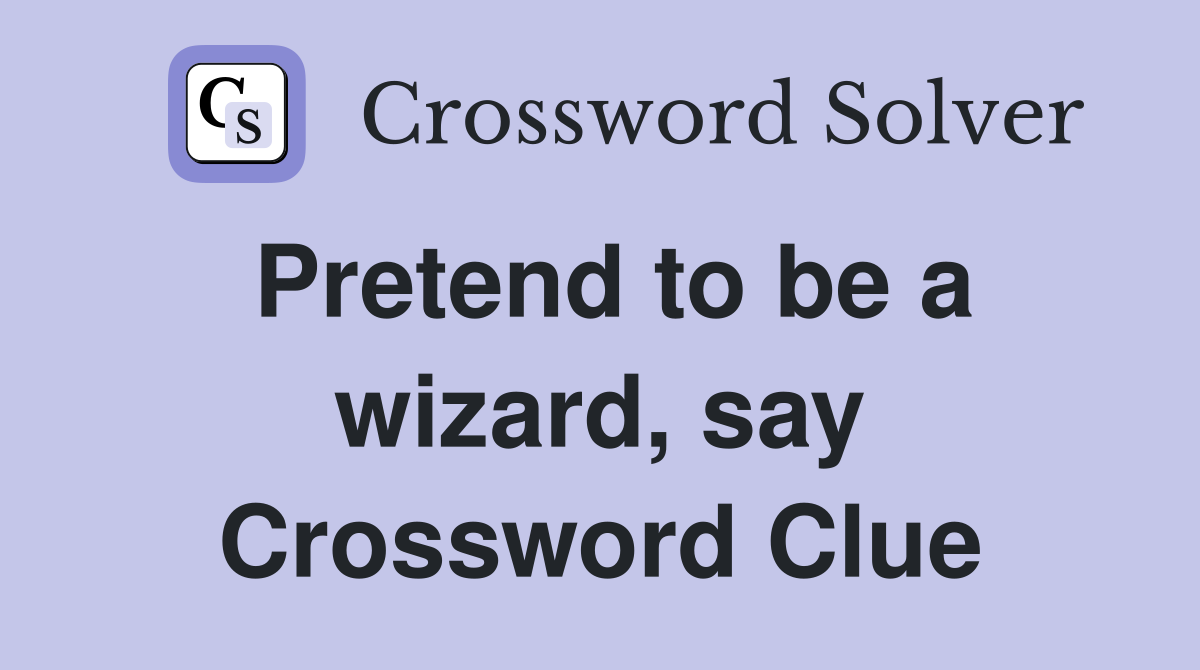 Pretend to be a wizard, say Crossword Clue