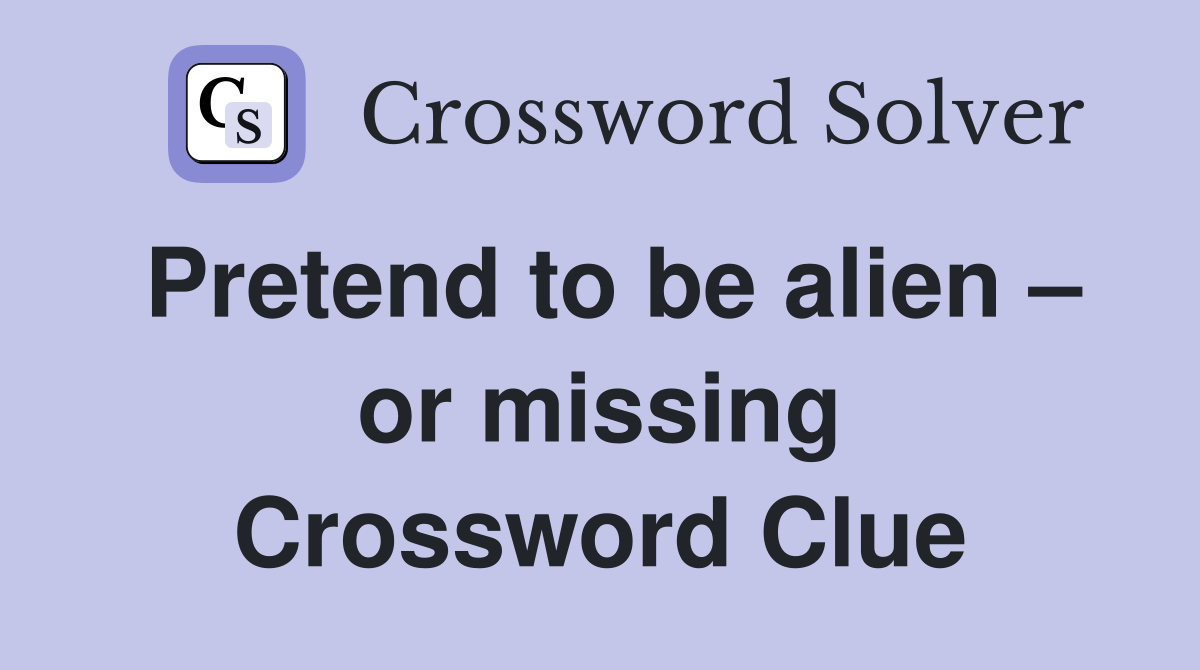 Pretend to be alien – or missing Crossword Clue