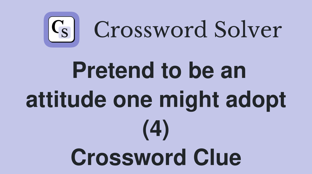 Pretend to be an attitude one might adopt (4) Crossword Clue