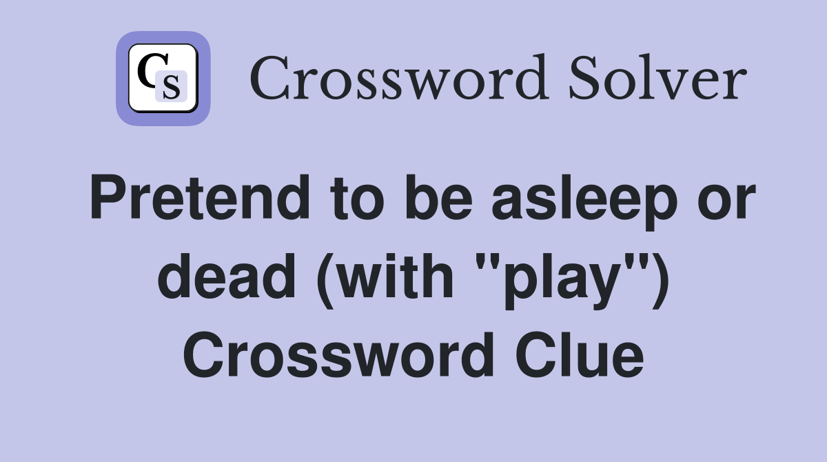 Pretend to be asleep or dead (with "play") Crossword Clue