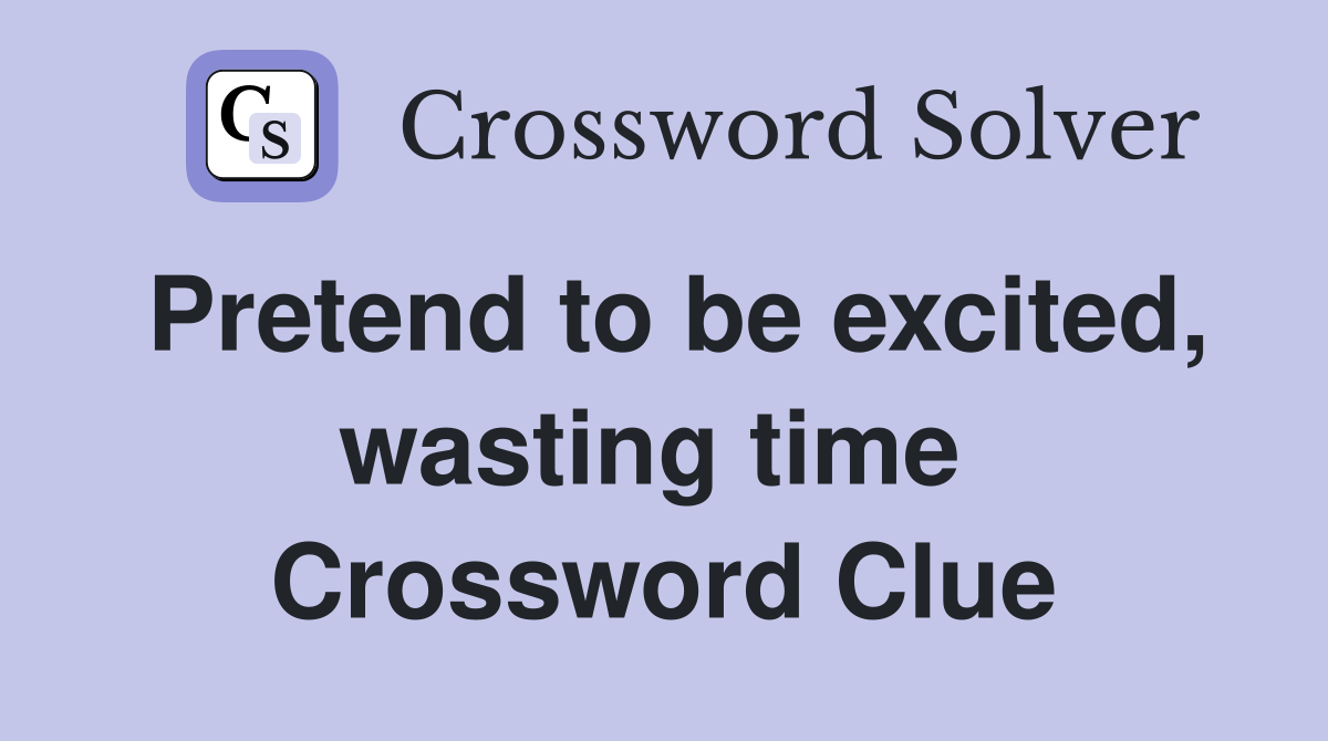 Pretend to be excited, wasting time  Crossword Clue