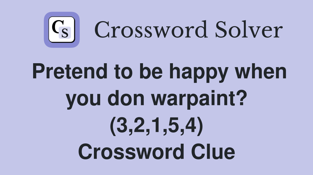Pretend to be happy when you don warpaint? (3,2,1,5,4) Crossword Clue
