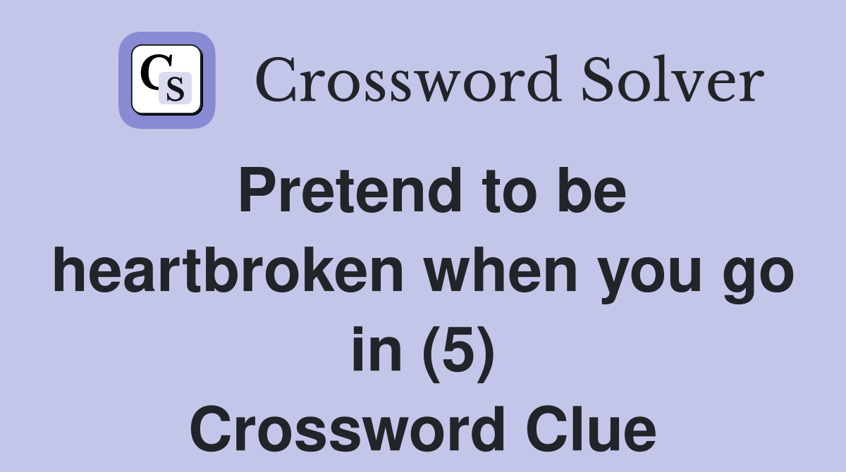 Pretend to be heartbroken when you go in (5) Crossword Clue