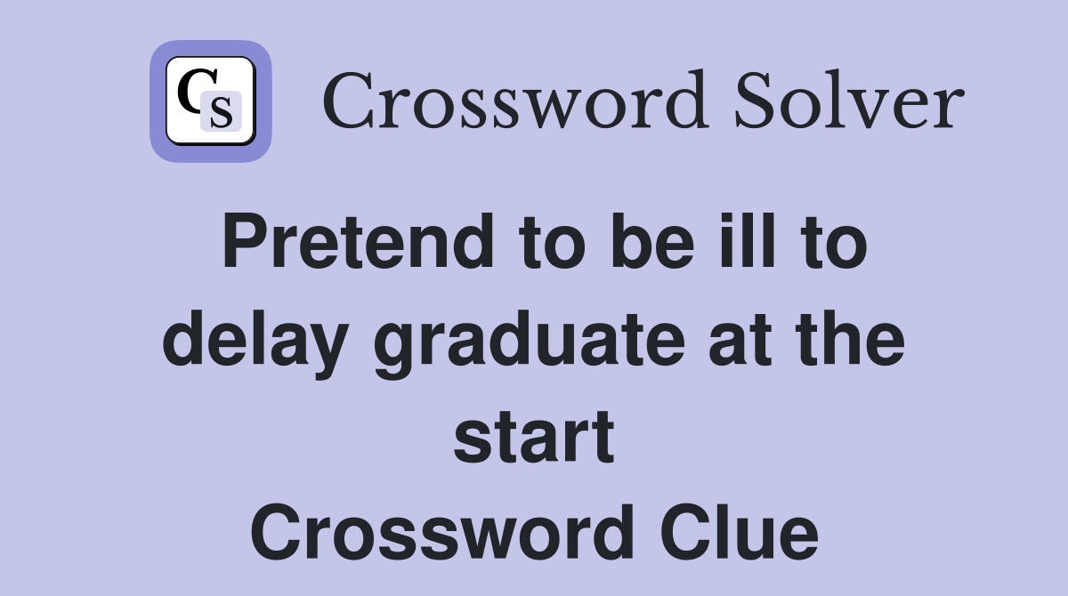 Pretend to be ill to delay graduate at the start Crossword Clue