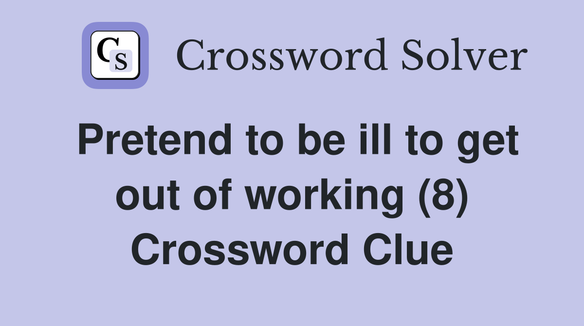 Pretend to be ill to get out of working (8) Crossword Clue