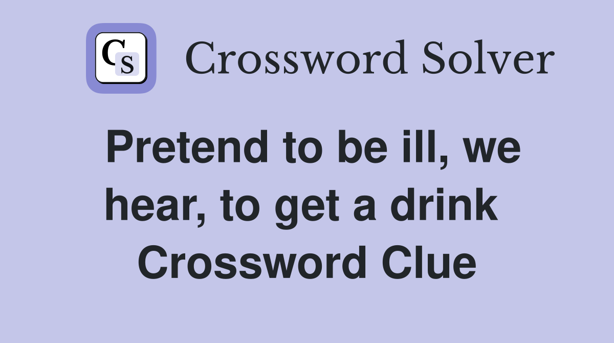 Pretend to be ill, we hear, to get a drink  Crossword Clue
