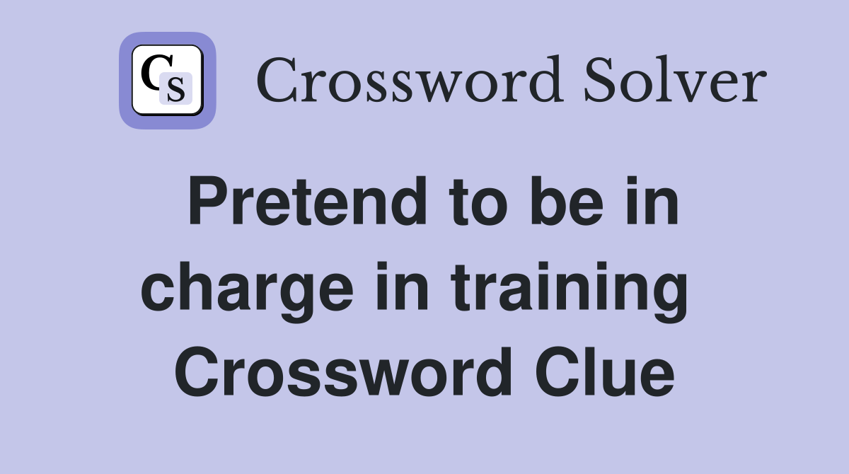 Pretend to be in charge in training  Crossword Clue