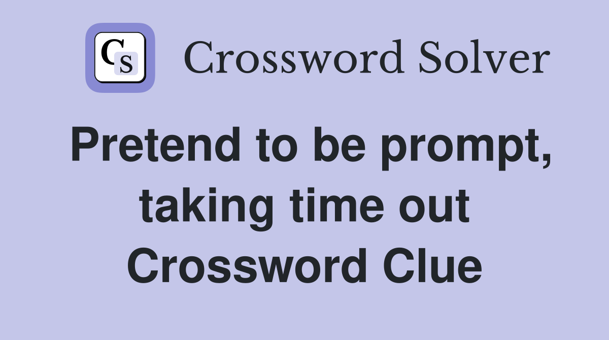 Pretend to be prompt, taking time out Crossword Clue