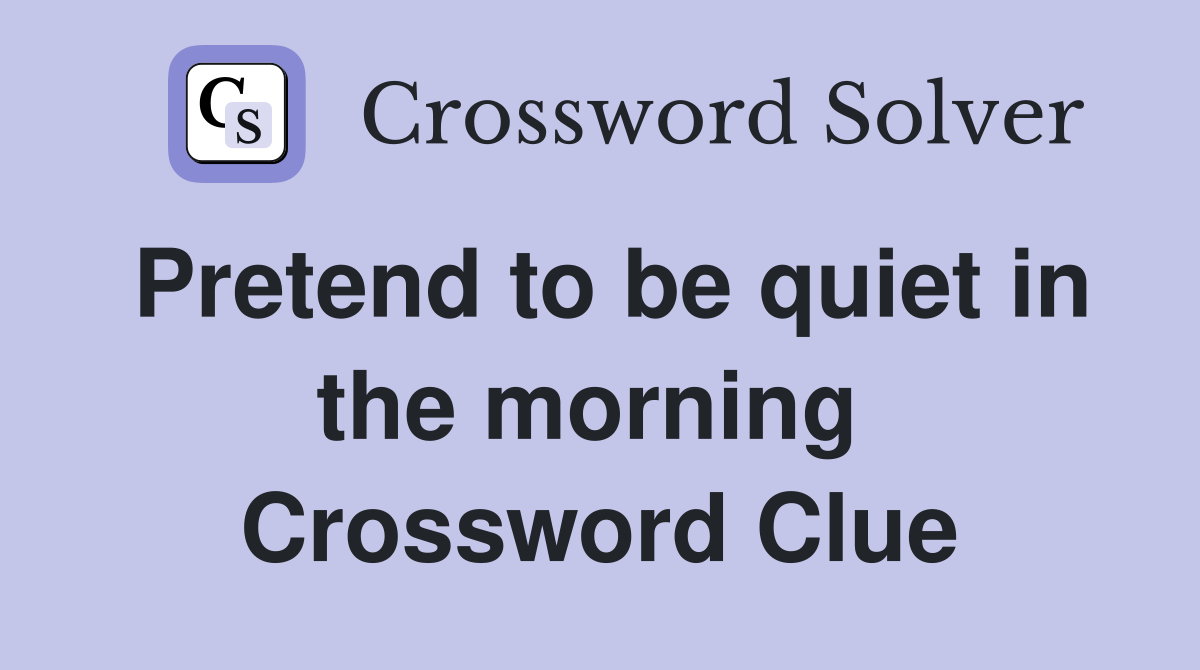 Pretend to be quiet in the morning  Crossword Clue