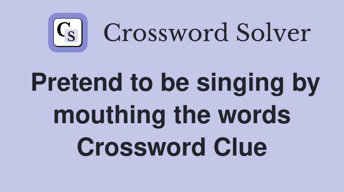 Pretend to be singing by mouthing the words Crossword Clue