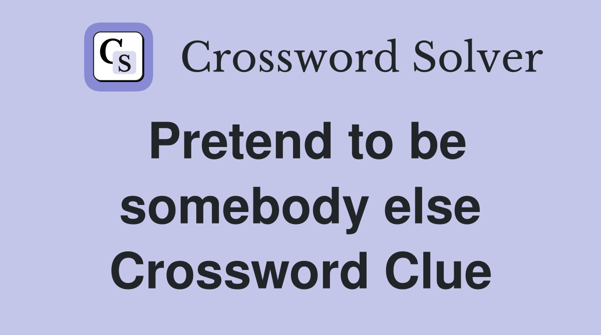 Pretend to be somebody else Crossword Clue