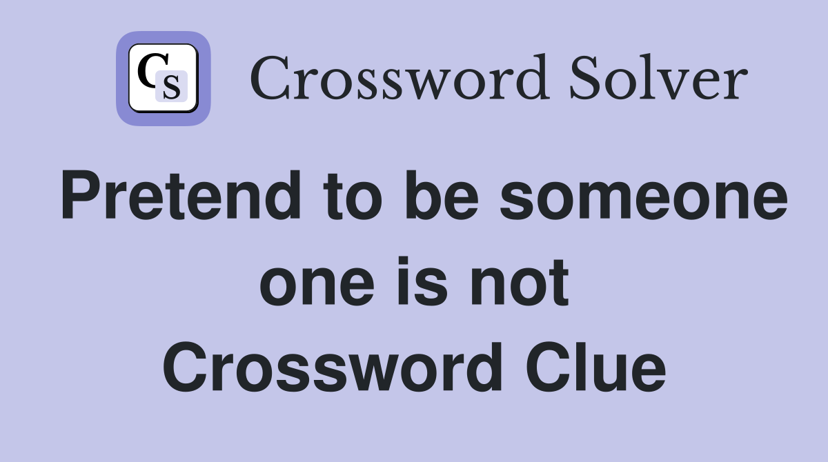 Pretend to be someone one is not Crossword Clue