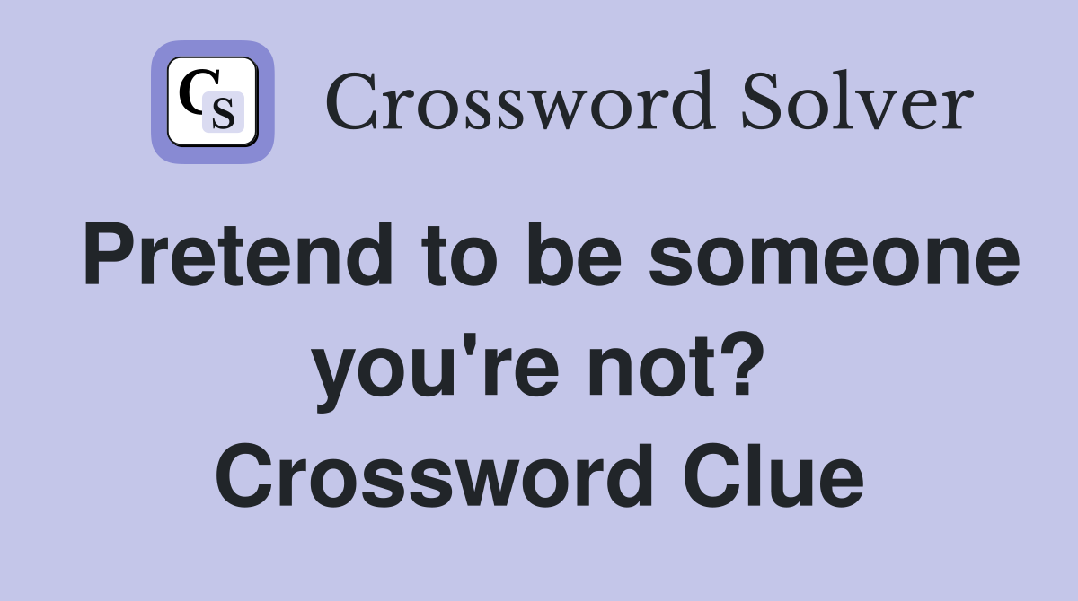 Pretend to be someone you're not? Crossword Clue