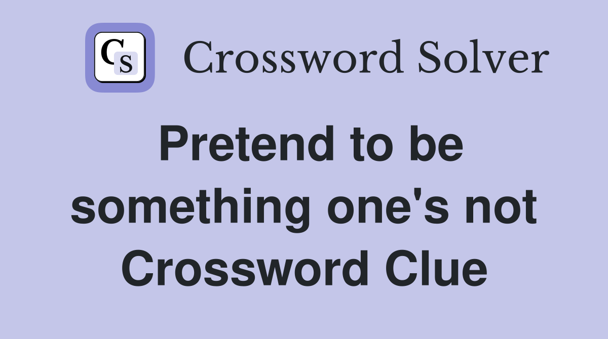 Pretend to be something one's not Crossword Clue