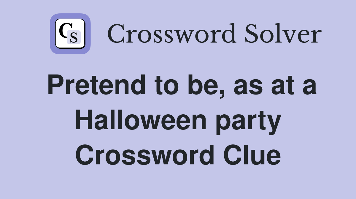 Pretend to be, as at a Halloween party Crossword Clue