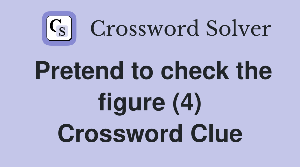 Pretend to check the figure (4) Crossword Clue
